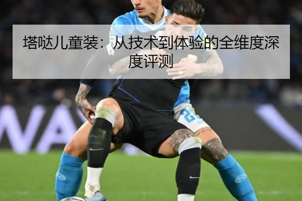 塔哒儿童装：从技术到体验的全维度深度评测