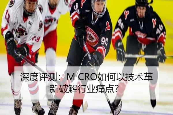 深度评测：M CRO如何以技术革新破解行业痛点？