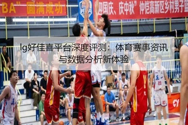 lg好佳喜平台深度评测：体育赛事资讯与数据分析新体验