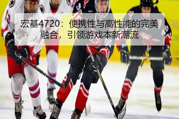 宏基4720：便携性与高性能的完美融合，引领游戏本新潮流